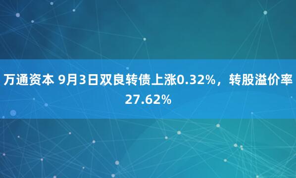 万通资本 9月3日双良转债上涨0.32%，转股溢价率27.62%