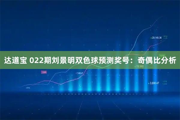达道宝 022期刘景明双色球预测奖号：奇偶比分析