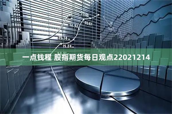 一点钱程 股指期货每日观点22021214